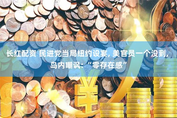 长红配资 民进党当局纽约设宴, 美官员一个没到, 岛内嘲讽: “零存在感”