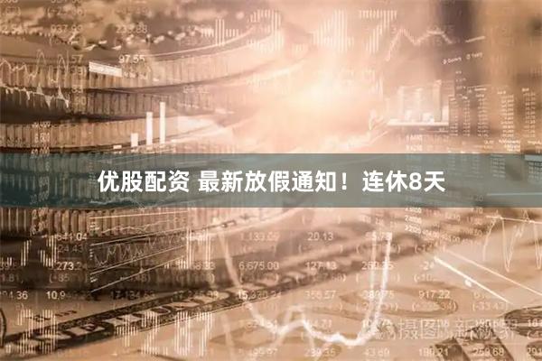 优股配资 最新放假通知！连休8天