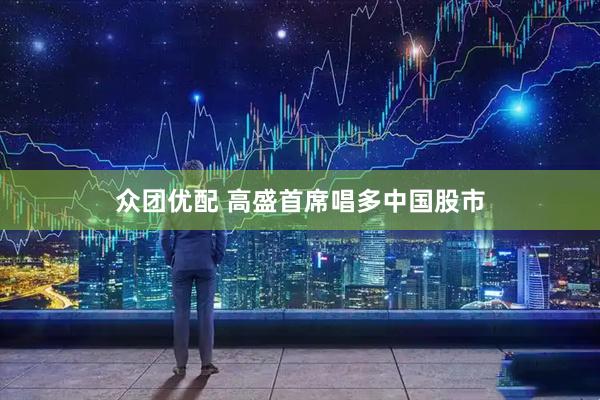 众团优配 高盛首席唱多中国股市
