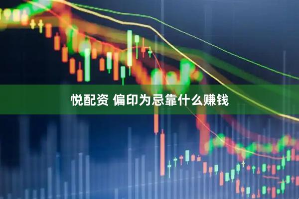 悦配资 偏印为忌靠什么赚钱