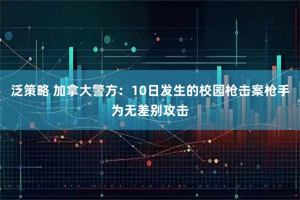 泛策略 加拿大警方：10日发生的校园枪击案枪手为无差别攻击