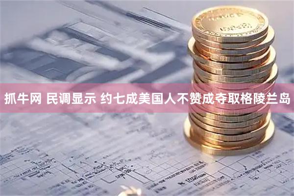 抓牛网 民调显示 约七成美国人不赞成夺取格陵兰岛