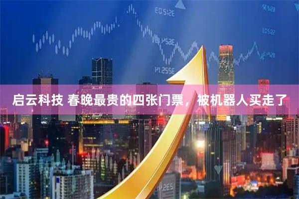 启云科技 春晚最贵的四张门票，被机器人买走了