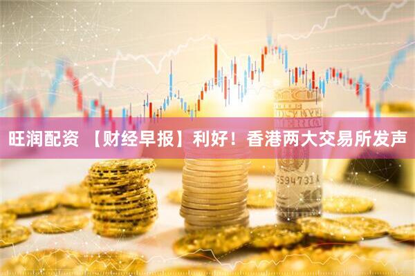 旺润配资 【财经早报】利好！香港两大交易所发声