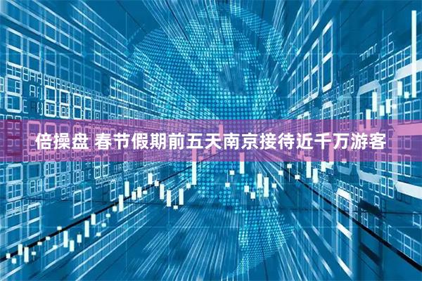 倍操盘 春节假期前五天南京接待近千万游客