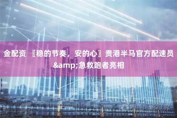 金配资 〖稳的节奏，安的心〗贵港半马官方配速员&急救跑者亮相