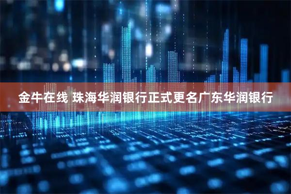 金牛在线 珠海华润银行正式更名广东华润银行