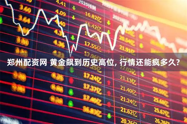 郑州配资网 黄金飙到历史高位, 行情还能疯多久?