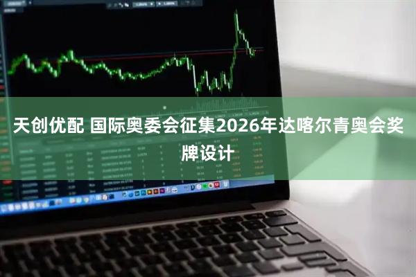 天创优配 国际奥委会征集2026年达喀尔青奥会奖牌设计